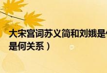 大宋宮詞蘇義簡和劉娥是什么關(guān)系（大宋宮詞蘇義簡和劉娥是何關(guān)系）