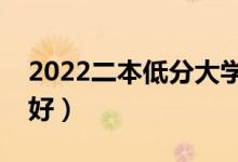 2022二本低分大學(xué)有什么（選哪些二本學(xué)校好）