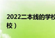 2022二本線的學(xué)校有什么（二本能上哪些學(xué)校）