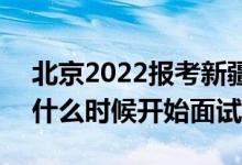 北京2022報考新疆警察學(xué)院面試時間安排（什么時候開始面試）