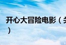 開心大冒險(xiǎn)電影（關(guān)于開心大冒險(xiǎn)電影的介紹）