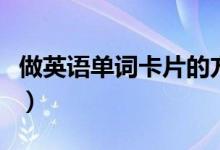 做英語單詞卡片的方法（怎么做英語單詞卡片）