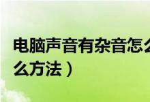 電腦聲音有雜音怎么辦（電腦聲音有雜音有什么方法）