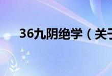 36九陰絕學(xué)(關(guān)于36九陰絕學(xué)的介紹)