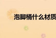 泡腳桶什么材質(zhì)好（哪種泡腳桶好）