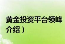 黃金投資平臺領峰（關于黃金投資平臺領峰的介紹）