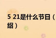 5 21是什么節(jié)日（關于5 21是什么節(jié)日的介紹）