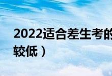 2022適合差生考的本科大學(xué)（哪些大學(xué)分比較低）