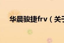 華晨駿捷frv（關(guān)于華晨駿捷frv的介紹）