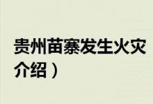 貴州苗寨發(fā)生火災(zāi)（關(guān)于貴州苗寨發(fā)生火災(zāi)的介紹）