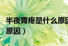 半夜胃疼是什么原因引起的（半夜胃疼是什么原因）