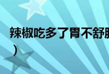 辣椒吃多了胃不舒服怎么辦（辣椒吃多了好嗎）