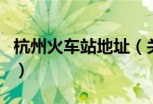 杭州火車站地址（關(guān)于杭州火車站地址的介紹）
