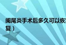 闌尾炎手術(shù)后多久可以恢復(fù)健身（闌尾炎手術(shù)后多久可以恢復(fù)）