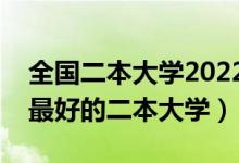 全國(guó)二本大學(xué)2022年最新排名（全國(guó)各地區(qū)最好的二本大學(xué)）
