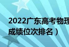2022廣東高考物理類一分一段表（最新高考成績位次排名）
