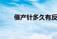 催產(chǎn)針多久有反應(yīng)（催產(chǎn)針指什么）