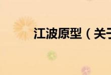 江波原型（關(guān)于江波原型的介紹）