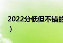2022分低但不錯的二本大學(xué)（哪些可以撿漏）