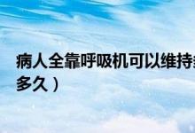 病人全靠呼吸機(jī)可以維持多久（靠呼吸機(jī)維持的病人還能撐多久）