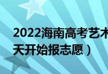 2022海南高考藝術(shù)類(lèi)本科志愿填報(bào)時(shí)間（哪天開(kāi)始報(bào)志愿）