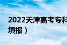 2022天津高考專(zhuān)科志愿填報(bào)時(shí)間（哪天開(kāi)始填報(bào)）