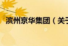 濱州京華集團(tuán)（關(guān)于濱州京華集團(tuán)的介紹）