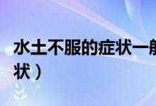 水土不服的癥狀一般幾天表現(xiàn)（水土不服的癥狀）