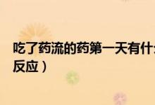 吃了藥流的藥第一天有什么反應(yīng)（藥流第一天吃藥會(huì)有什么反應(yīng)）
