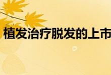 植發(fā)治療脫發(fā)的上市公司（植發(fā)治療多少錢）
