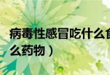 病毒性感冒吃什么食品最好（病毒性感冒吃什么藥物）