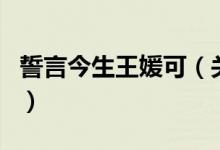 誓言今生王媛可（關(guān)于誓言今生王媛可的介紹）
