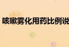 咳嗽霧化用藥比例說(shuō)明（咳嗽霧化用什么藥）