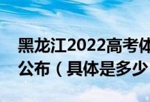 黑龍江2022高考體育類本科術(shù)科錄取分?jǐn)?shù)線公布（具體是多少）