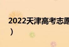 2022天津高考志愿填報時間（哪天開始填報）
