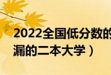 2022全國(guó)低分?jǐn)?shù)的二本院校有哪些（可以撿漏的二本大學(xué)）