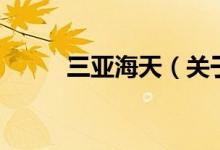 三亞海天（關(guān)于三亞海天的介紹）