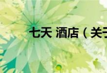 七天 酒店（關(guān)于七天 酒店的介紹）