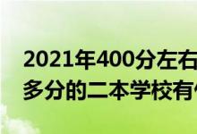 2021年400分左右的二本大學(xué)（2022年300多分的二本學(xué)校有什么）