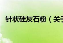 針狀硅灰石粉（關(guān)于針狀硅灰石粉的介紹）
