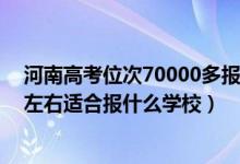 河南高考位次70000多報什么學(xué)校（河南高考位次160000左右適合報什么學(xué)校）