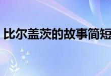 比爾蓋茨的故事簡短（比爾蓋茨的個人資料）