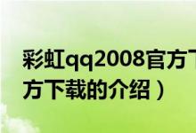 彩虹qq2008官方下載（關(guān)于彩虹qq2008官方下載的介紹）