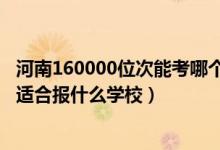 河南160000位次能考哪個大學（河南高考位次100000左右適合報什么學校）