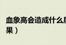血象高會(huì)造成什么后果（血象高會(huì)造成什么后果）