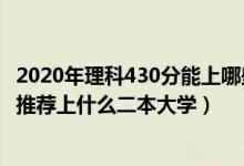 2020年理科430分能上哪些二本院校（2022高考430分左右推薦上什么二本大學(xué)）