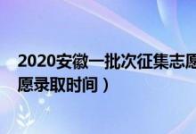 2020安徽一批次征集志愿錄取時間（2022安徽高考征集志愿錄取時間）
