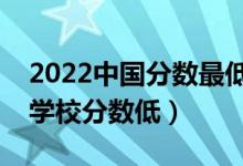 2022中國(guó)分?jǐn)?shù)最低的二本大學(xué)是哪個(gè)（什么學(xué)校分?jǐn)?shù)低）