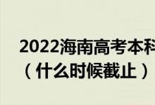 2022海南高考本科提前批志愿填報(bào)截止日期（什么時(shí)候截止）