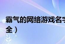 霸氣的網(wǎng)絡(luò)游戲名字（霸氣的網(wǎng)絡(luò)游戲昵稱大全）